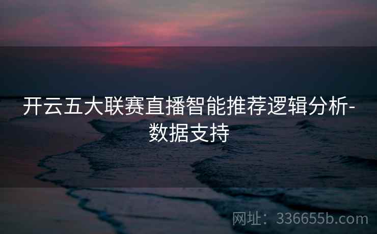 开云五大联赛直播智能推荐逻辑分析-数据支持