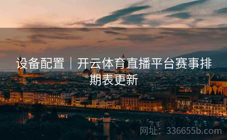 设备配置｜开云体育直播平台赛事排期表更新