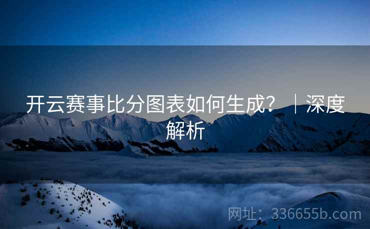 开云赛事比分图表如何生成？｜深度解析