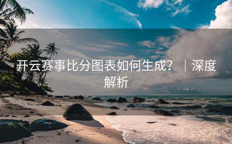 开云赛事比分图表如何生成？｜深度解析