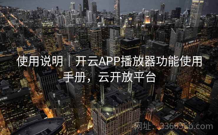 使用说明｜开云APP播放器功能使用手册，云开放平台