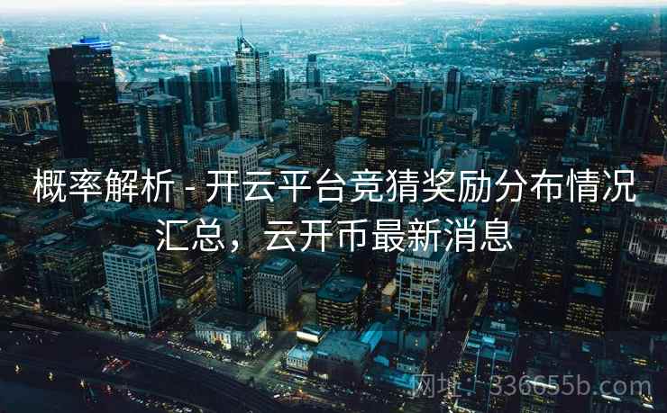概率解析 - 开云平台竞猜奖励分布情况汇总，云开币最新消息
