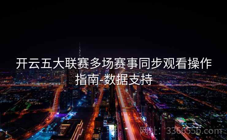 开云五大联赛多场赛事同步观看操作指南-数据支持