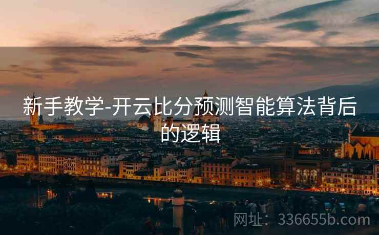新手教学-开云比分预测智能算法背后的逻辑