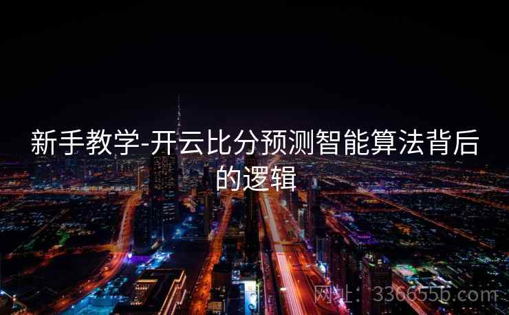 新手教学-开云比分预测智能算法背后的逻辑