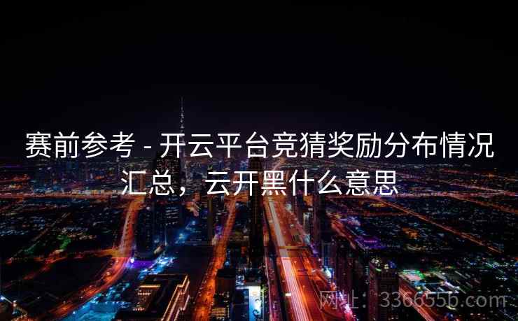 赛前参考 - 开云平台竞猜奖励分布情况汇总，云开黑什么意思