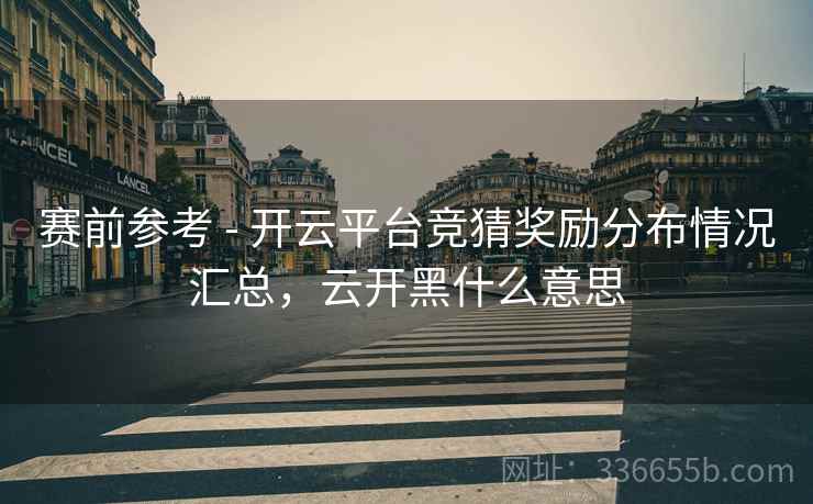 赛前参考 - 开云平台竞猜奖励分布情况汇总，云开黑什么意思