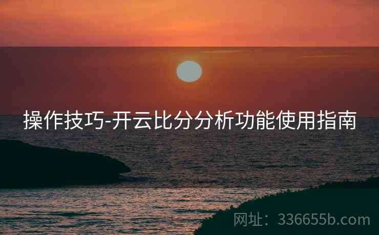 操作技巧-开云比分分析功能使用指南