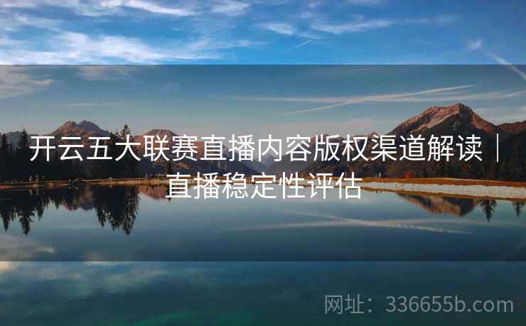 开云五大联赛直播内容版权渠道解读｜直播稳定性评估