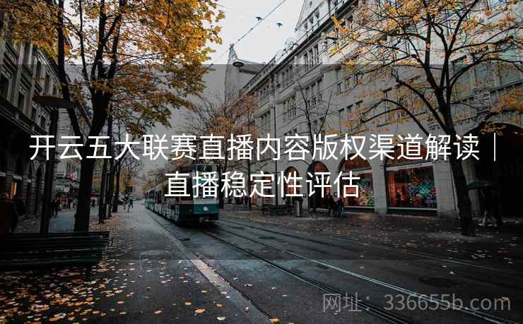 开云五大联赛直播内容版权渠道解读｜直播稳定性评估