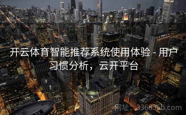开云体育智能推荐系统使用体验 - 用户习惯分析，云开平台