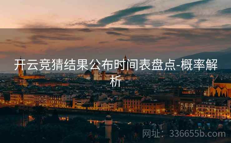 开云竞猜结果公布时间表盘点-概率解析