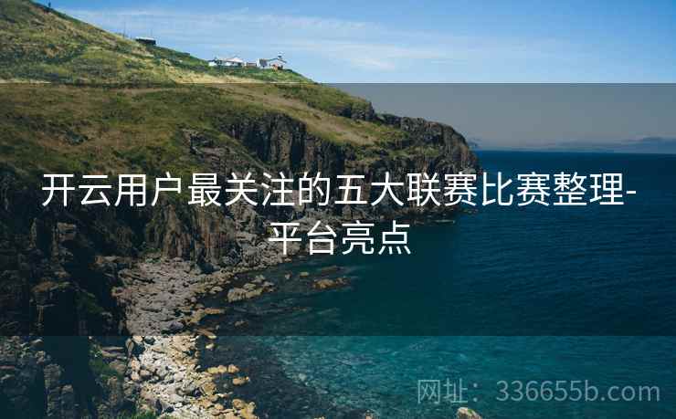 开云用户最关注的五大联赛比赛整理-平台亮点