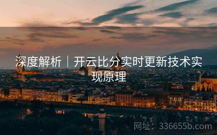 深度解析｜开云比分实时更新技术实现原理