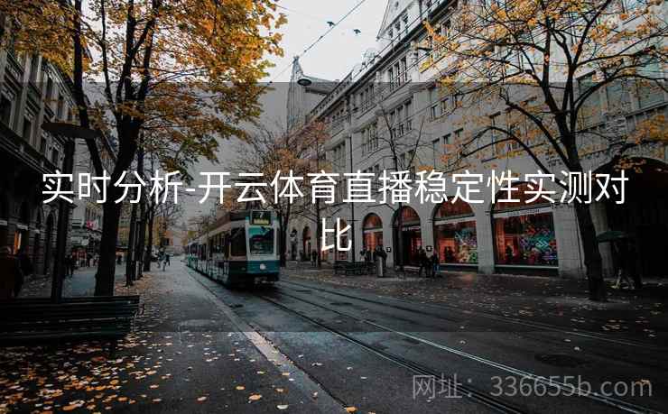实时分析-开云体育直播稳定性实测对比