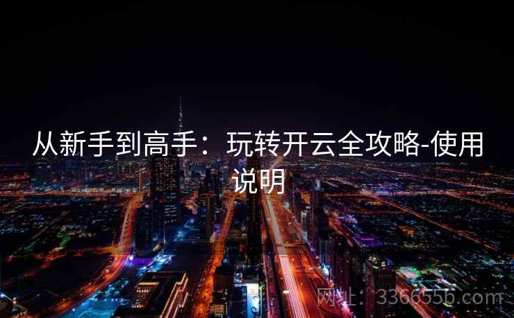 从新手到高手：玩转开云全攻略-使用说明