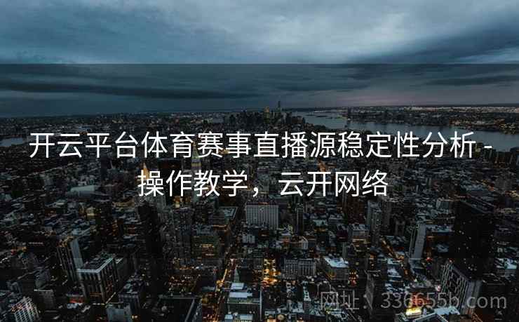 开云平台体育赛事直播源稳定性分析 - 操作教学，云开网络