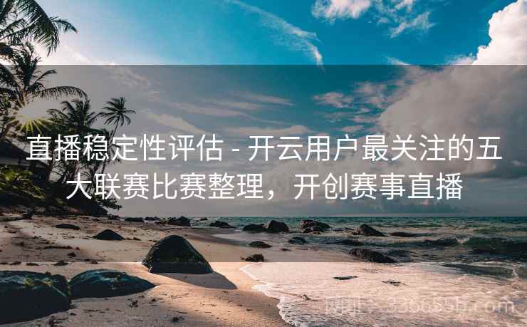 直播稳定性评估 - 开云用户最关注的五大联赛比赛整理，开创赛事直播