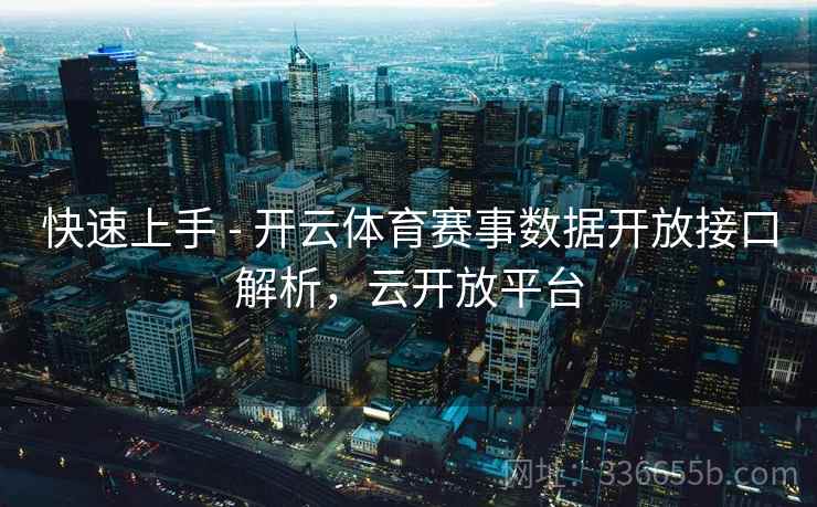快速上手 - 开云体育赛事数据开放接口解析，云开放平台