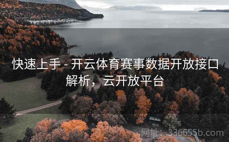 快速上手 - 开云体育赛事数据开放接口解析，云开放平台