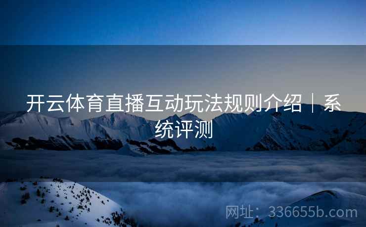 开云体育直播互动玩法规则介绍｜系统评测