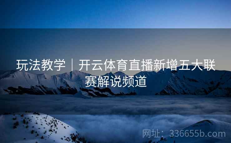 玩法教学｜开云体育直播新增五大联赛解说频道
