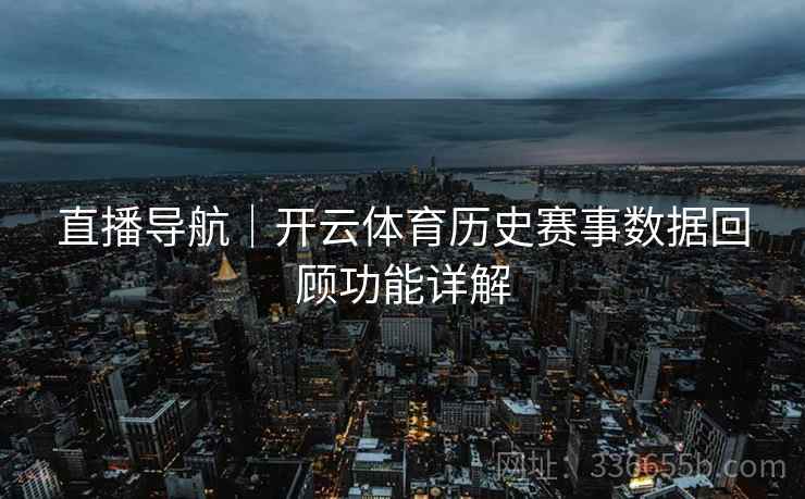 直播导航｜开云体育历史赛事数据回顾功能详解  第2张