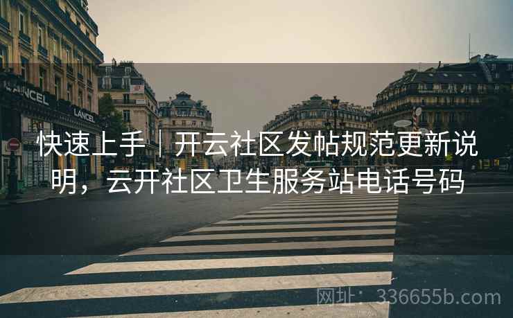 快速上手｜开云社区发帖规范更新说明，云开社区卫生服务站电话号码  第2张