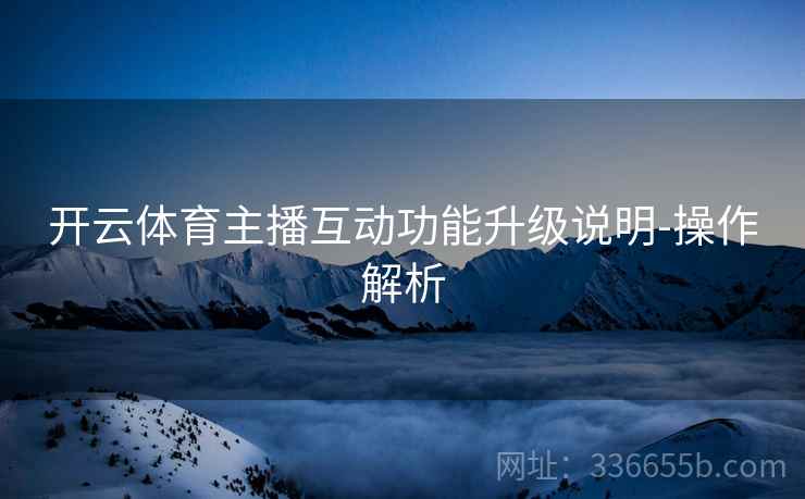 开云体育主播互动功能升级说明-操作解析  第2张