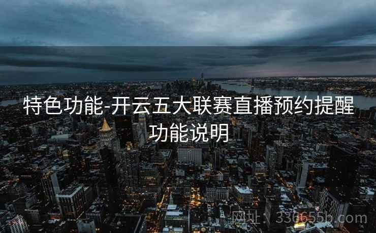 特色功能-开云五大联赛直播预约提醒功能说明  第2张