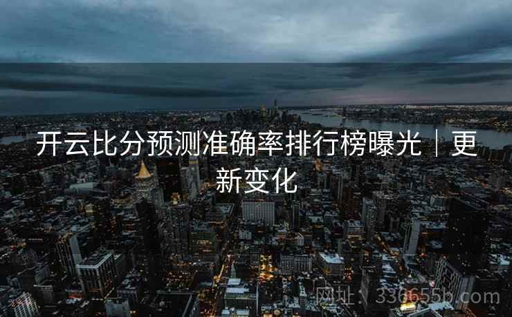 开云比分预测准确率排行榜曝光｜更新变化  第2张