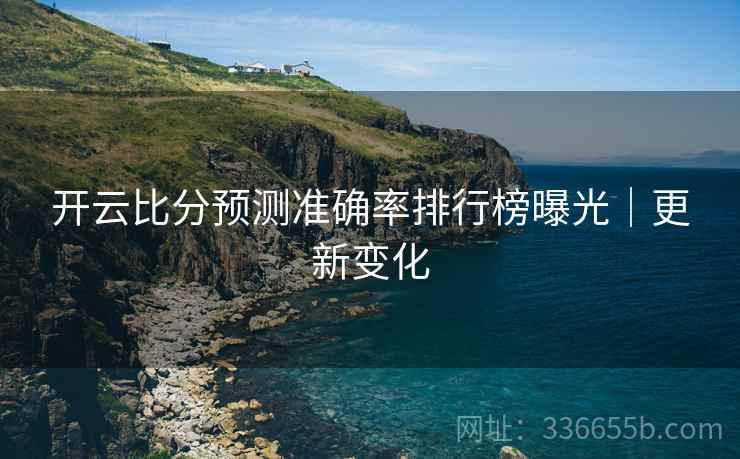 开云比分预测准确率排行榜曝光｜更新变化