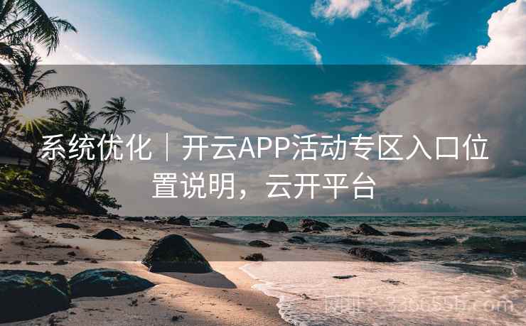 系统优化｜开云APP活动专区入口位置说明，云开平台  第2张