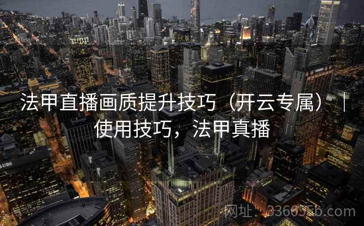 法甲直播画质提升技巧（开云专属）｜使用技巧，法甲真播  第2张