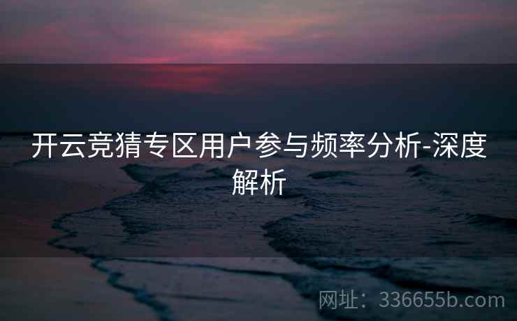 开云竞猜专区用户参与频率分析-深度解析